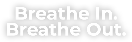 Breathe In. Breathe Out.